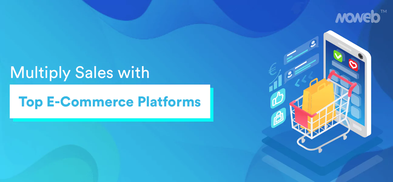 Top 7 E-commerce Platforms To Multiply Sales And Mint Dollars